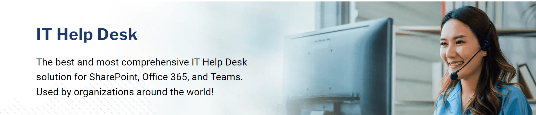 IT Help Desk The best and most comprehensive IT Help Desk solution for SharePoint, Office 365, and Teams. Used by organizations around the world!